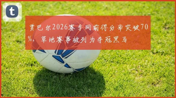 贾巴尔2026赛季网前得分率突破70%，草地赛事被列为夺冠黑马
