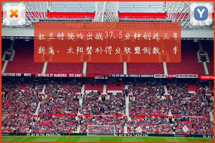 杜兰特场均出战37.5分钟创近三年新高,太阳替补得分联盟倒数,季后赛若遇雷霆恐遭体能危机