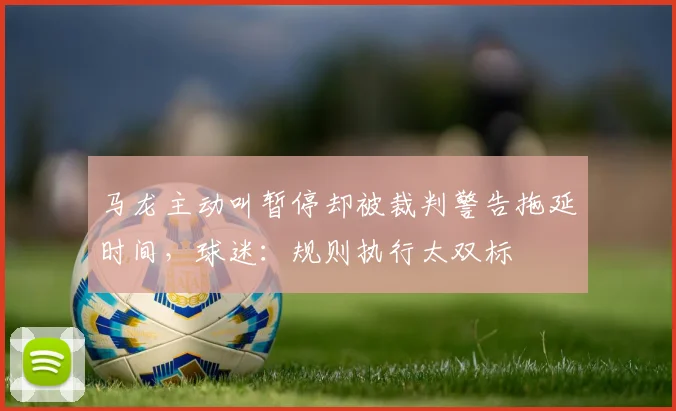 马龙主动叫暂停却被裁判警告拖延时间,球迷:规则执行太双标