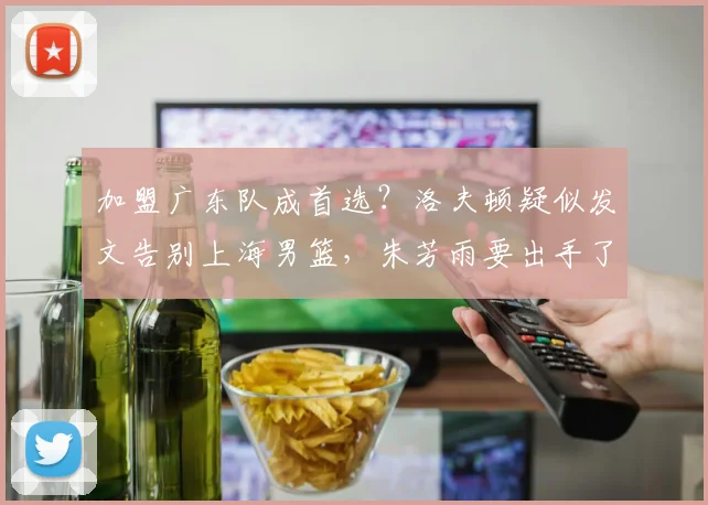 加盟广东队成首选?洛夫顿疑似发文告别上海男篮,朱芳雨要出手了